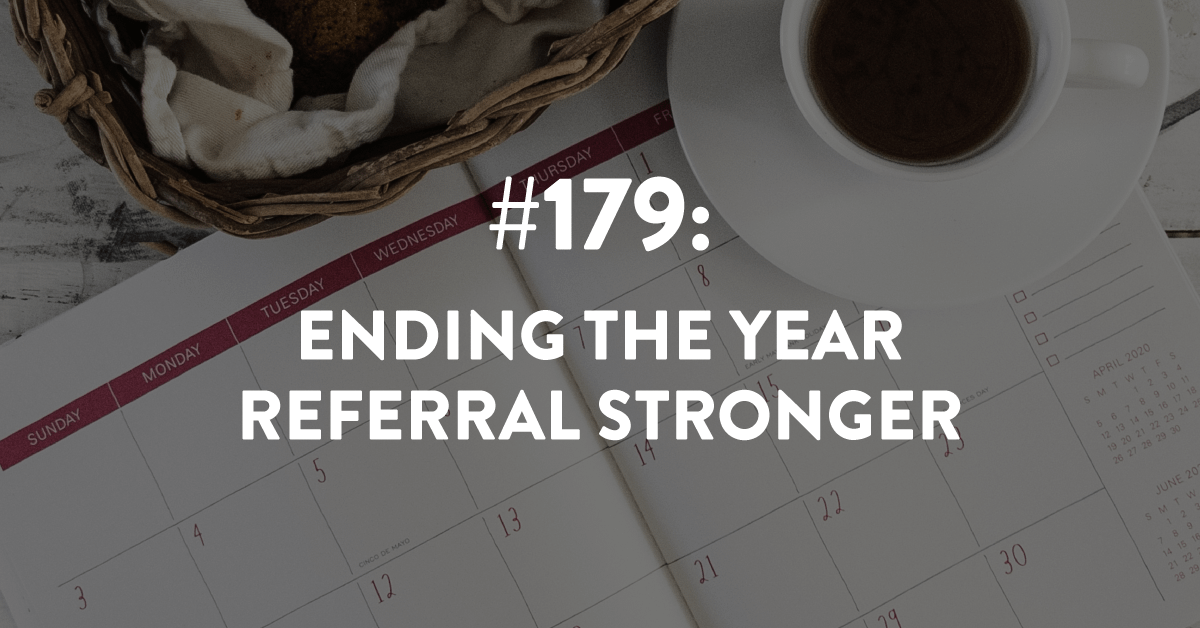 Ep #179: Ending the Year Referral Strong