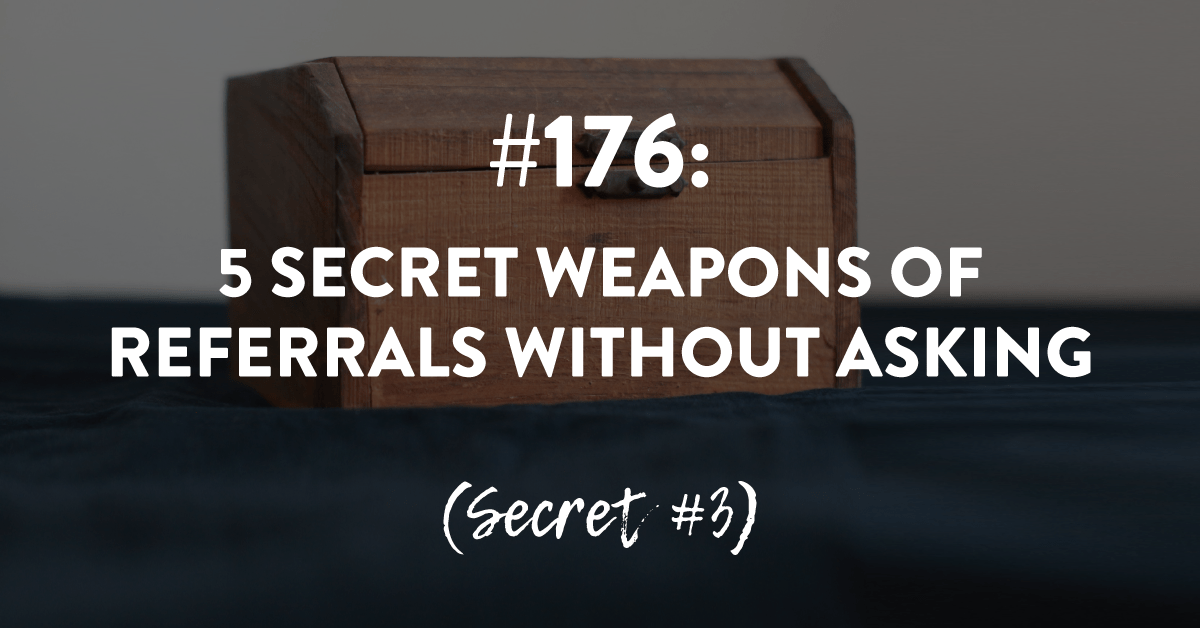 Ep #176: 5 Secret Weapons of Referrals Without Asking - Secret #3