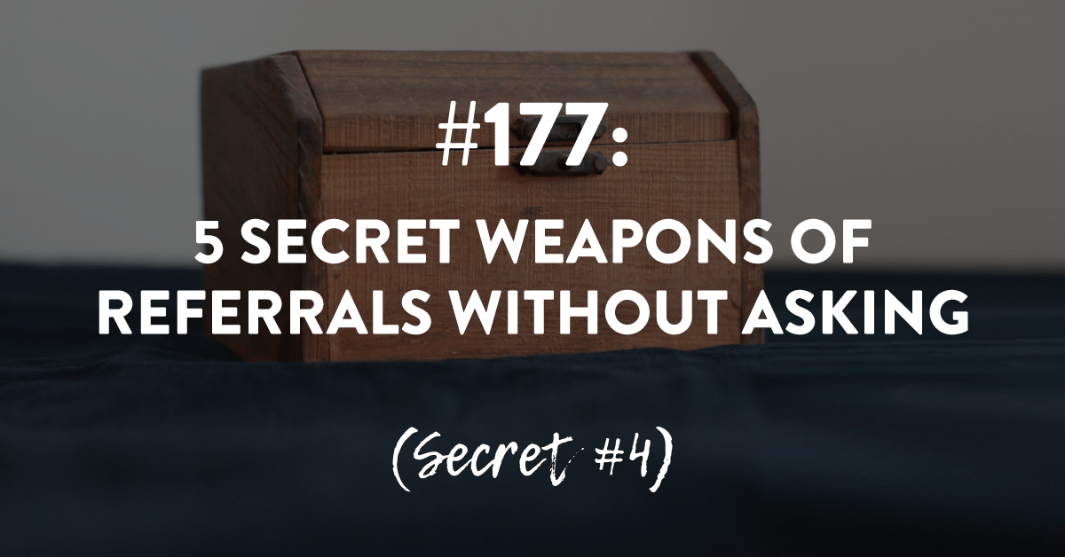 Ep #177: 5 Secret Weapons of Referrals Without Asking - Secret #4