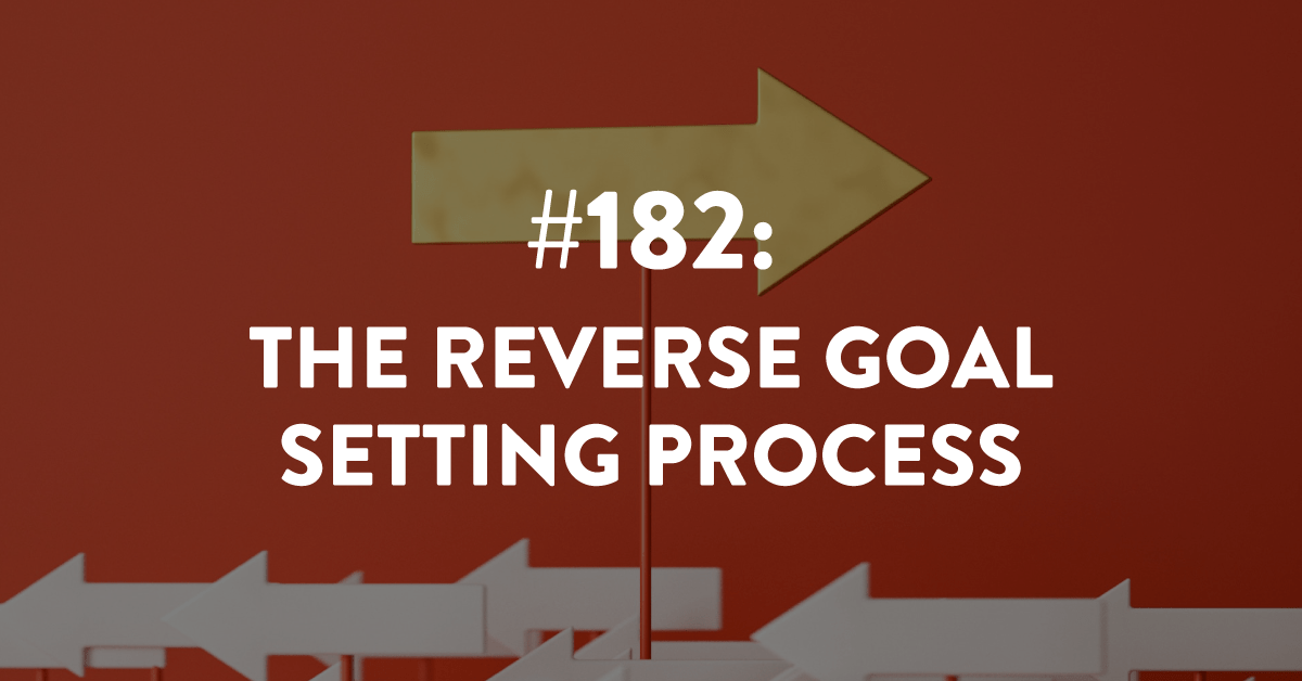 Ep #182: The Reverse Goal Setting Process