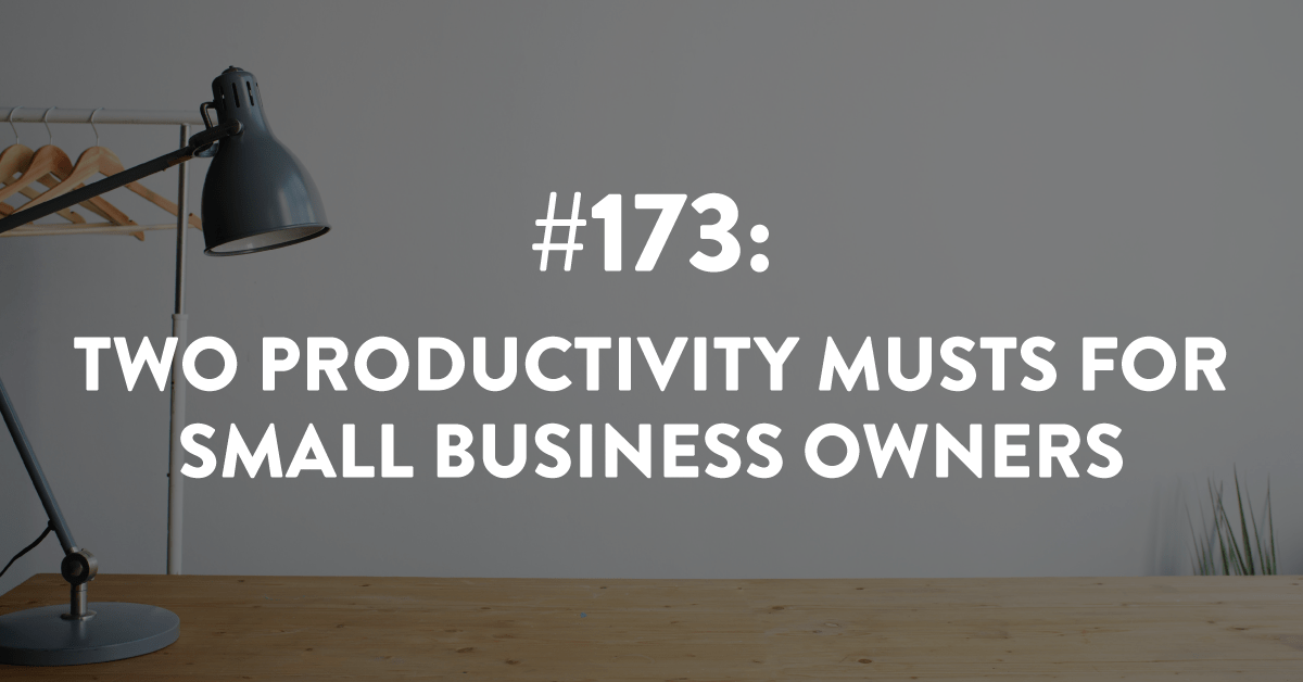 Ep #173: Two Productivity Musts for Small Business Owners