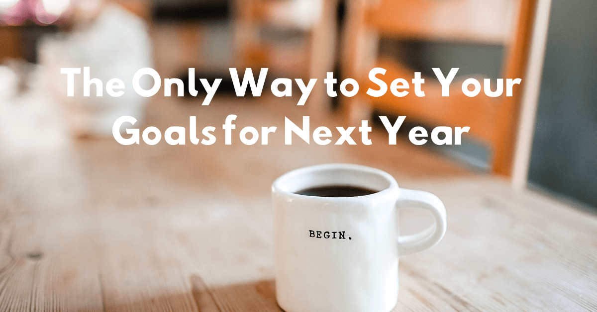 The Only Way to Set Your Goals for Next Year