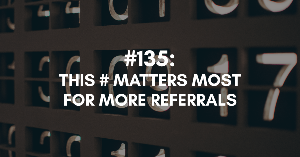 Ep #135: This Number Matters Most for More Referrals