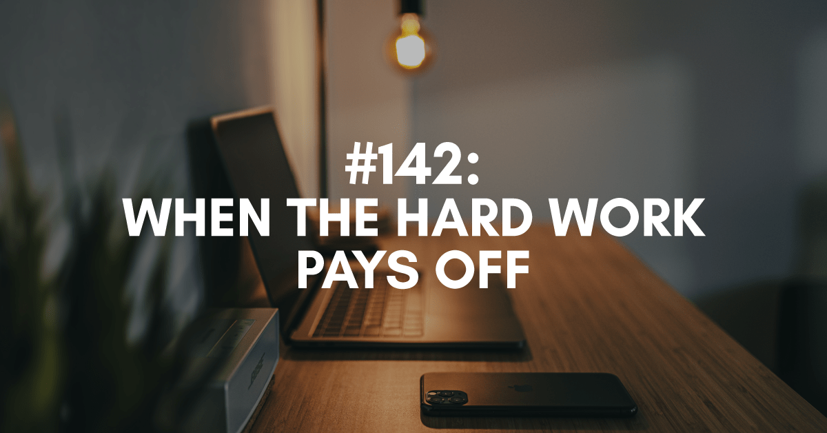 Ep #142: When the Hard Work Pays Off