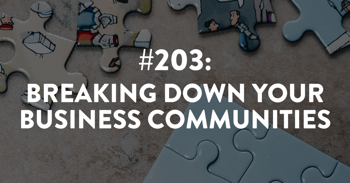 Ep #203: Breaking Down Your Business Communities