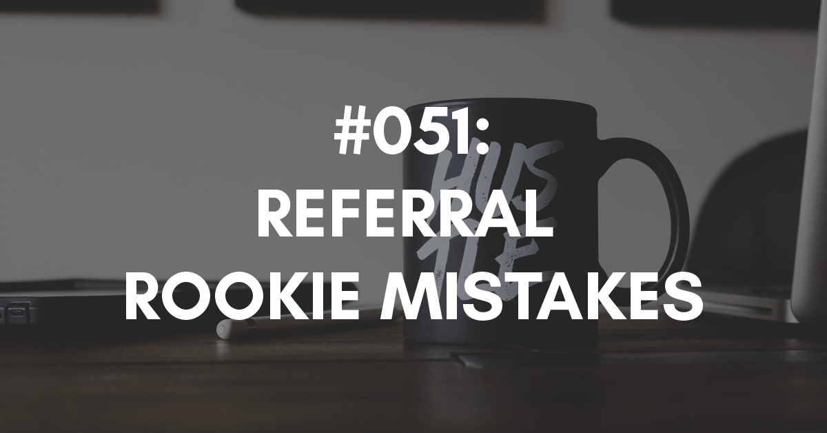 Ep #051: Referral Rookie Mistakes