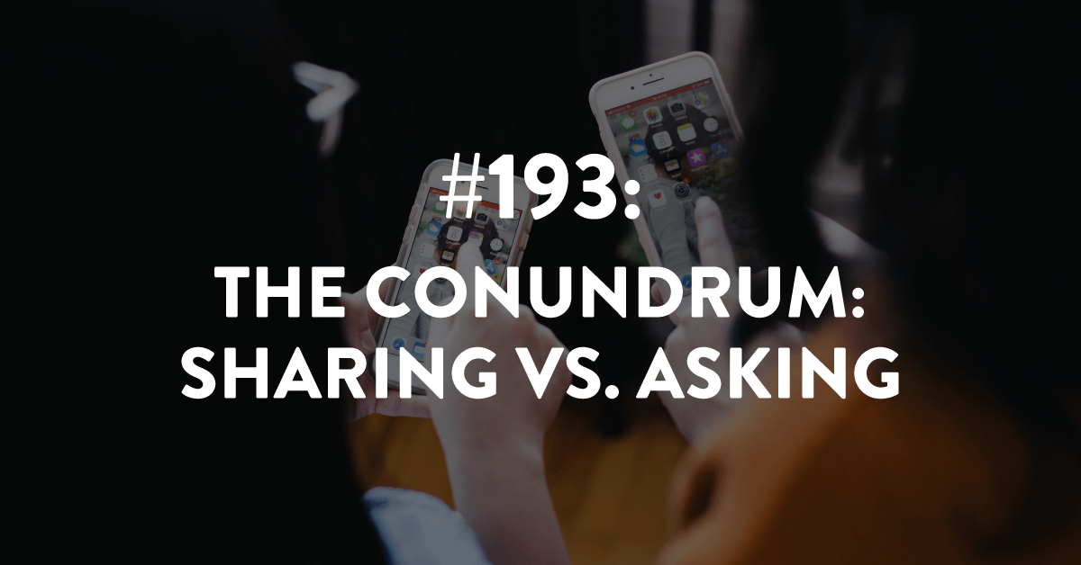 Ep #193: The Conundrum: Sharing vs. Asking