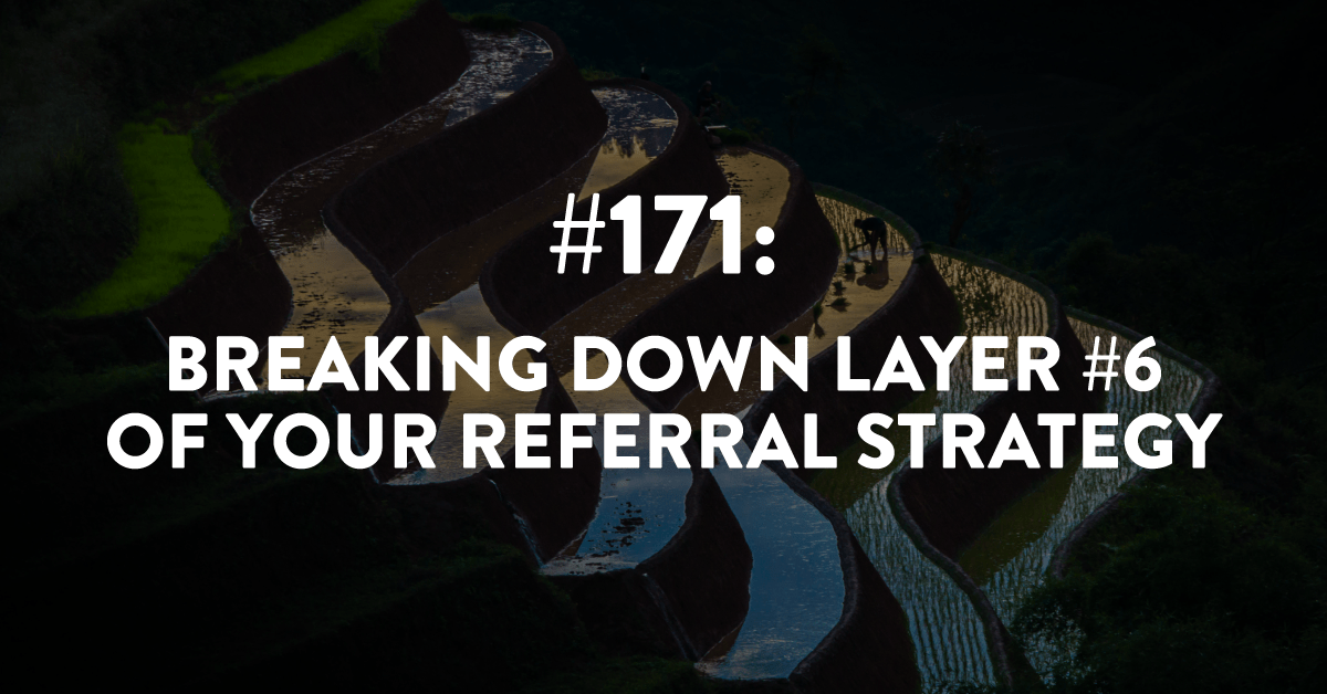 Ep #171: Breaking Down Layer #6 of Your Referral Strategy