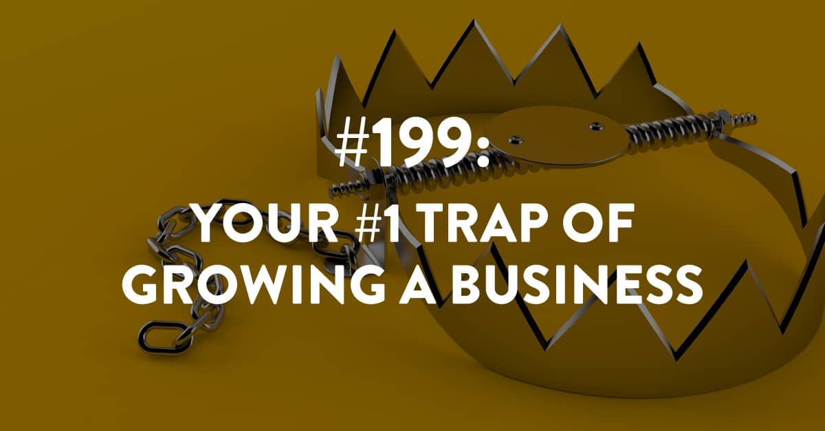 Ep #199: Your #1 Trap of Growing a Business