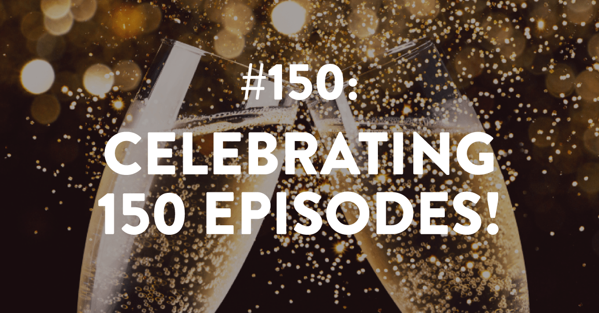 Ep #150: Celebrating 150 Episodes